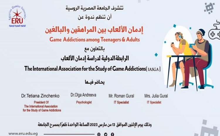  ندوة عن “إدمان الألعاب بين المراهقين والبالغين” “Game Addiction among Teenagers & Adults” بالجامعة المصرية الروسية
